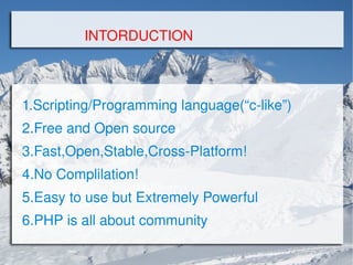 1.Scripting/Programming language(“c-like”) 2.Free and Open source 3.Fast,Open,Stable,Cross-Platform! 4.No Complilation! 5.Easy to use but Extremely Powerful 6.PHP is all about community INTORDUCTION 