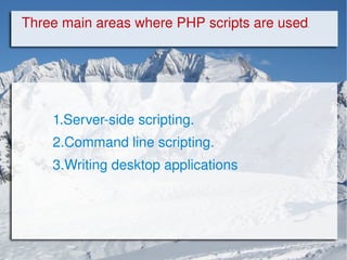 Three main areas where PHP scripts are used . 1.Server-side scripting. 2.Command line scripting. 3.Writing desktop applications 