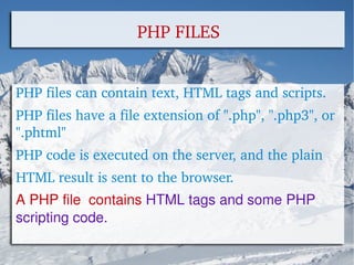 PHP files can contain text, HTML tags and scripts.  PHP files have a file extension of ".php", ".php3", or ".phtml" PHP code is executed on the server, and the plain  HTML result is sent to the browser. A PHP file  contains   HTML tags and some PHP scripting code. PHP FILES 
