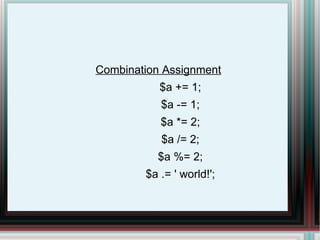 Combination Assignment   $a += 1; $a -= 1; $a *= 2; $a /= 2; $a %= 2; $a .= ' world!'; 