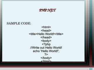 SAMPLE CODE: <html> <head> <title>Hello World!</title> </head> <body> <?php //Write out Hello World! echo 'Hello World!'; ?> </body> </html> PHP.NET 