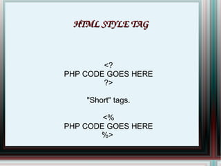 <? PHP CODE GOES HERE ?> "Short" tags. <% PHP CODE GOES HERE %>  HTML STYLE TAG 