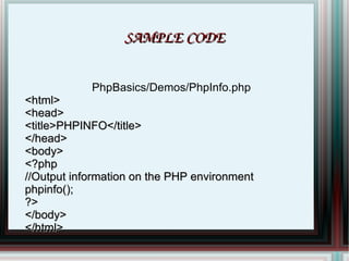 SAMPLE CODE PhpBasics/Demos/PhpInfo.php <html> <head> <title>PHPINFO</title> </head> <body> <?php //Output information on the PHP environment phpinfo(); ?> </body> </html> 