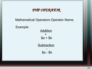 PHP OPERATOR Mathematical Operators Operator Name.  Example: Addition + $a + $b Subtraction - $a - $b 