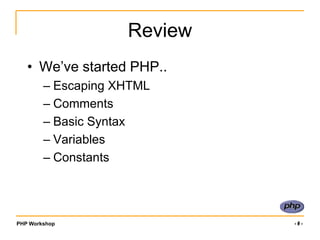 Review<br />We’ve started PHP..<br />Escaping XHTML<br />Comments<br />Basic Syntax<br />Variables<br />Constants<br />