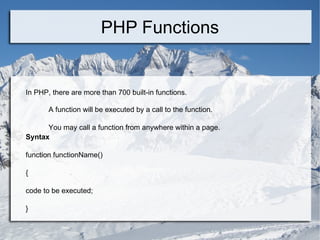 PHP Functions In PHP, there are more than 700 built-in functions. A function will be executed by a call to the function. You may call a function from anywhere within a page. Syntax function functionName() { code to be executed; } 