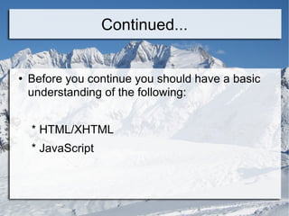 Continued... Before you continue you should have a basic understanding of the following: * HTML/XHTML * JavaScript 