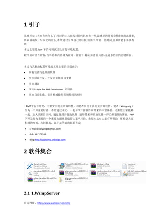 1 引子
从事开发工作也有些年头了,用过的工具和写过的代码也有一些,深感好的开发套件带来的高效率,
所以就萌发了写本文的念头,希望通过分享自己的经验,给新手节省一些时间,也希望老手多多指
教.

本文主要是 WIN 下的可调试团队开发环境配置。

程序员可比作剑客，当外功和内功修为在同一级别下，
                       称心如意的兵器，
                              是竞争胜出的关键所在。



本文与其他的配置环境的文章主要的区别在于:

    所有软件均是开源软件

    突出团队开发，开发企业级项目支持

    突出调试

    突出Eclipse For PHP Developers 的特性

    突出自动生成，节省机械操作常规代码的时间



LAMP平台下开发，主要突出的是开源特性，故笔者所选工具均是开源软件，笔者（xinqiyang）
作为一个开源爱好者，希望通过本文，一起分享开源软件所带来的丰富体验，也希望大家能够
一起，加入开源的行列。通过使用开源的软件，能够带来和商业软件一样乃至更好的体验。PHP
下开发作为开源的一个重要方面更是值得大家学习的。希望本文对大家有所帮助，更希望大家
积极的交流，共同提高，以下是笔者的联系方式:

    E-mail:xinqiyang@gmail.com

    QQ: 517577550

    Blog:http://scotoma.cnblogs.com



2 软件集合




2.1 1.WampServer

官方网址：http://www.wampserver.com/
 