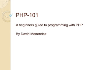 PHP-101
A beginners guide to programming with PHP

By David Menendez
 