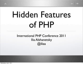 Hidden Features
                              of PHP
                           International PHP Conference 2011
                                     Ilia Alshanetsky
                                           @iliaa




Wednesday, June 1, 2011                                        1
 