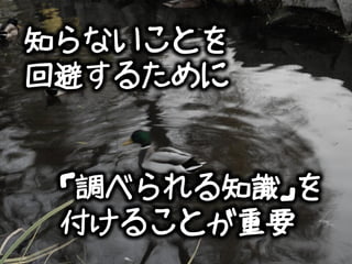 知らないことを
回避するために


 「調べられる知識」を
 付けることが重要
 
