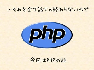 …それを全て話すと終わらないので




    今回はPHPの話
 