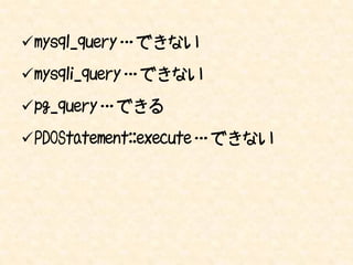 mysql_query … できない

mysqli_query … できない

pg_query … できる

PDOStatement::execute … できない
 