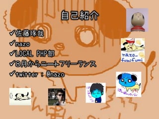 自己紹介
佐藤琢哉
nazo
LOCAL PHP部
８月からニートフリーランス
twitter : @nazo
 