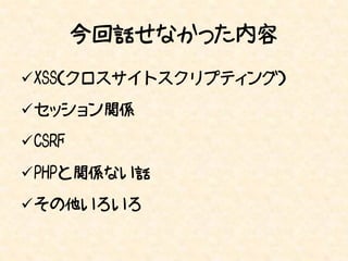 今回話せなかった内容
XSS（クロスサイトスクリプティング）

セッション関係

CSRF

PHPと関係ない話

その他いろいろ
 