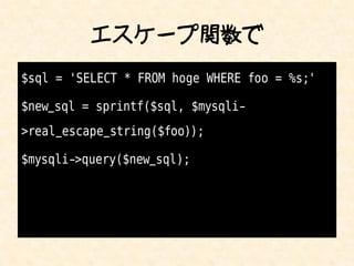 エスケープ関数で
$sql = 'SELECT * FROM hoge WHERE foo = %s;'

$new_sql = sprintf($sql, $mysqli-
>real_escape_string($foo));

$mysqli->query($new_sql);
 