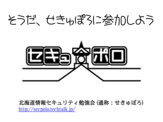 そうだ、せきゅぽろに参加しよう




 北海道情報セキュリティ勉強会 (通称：せきゅぽろ)
 http://secpolo.techtalk.jp/
 