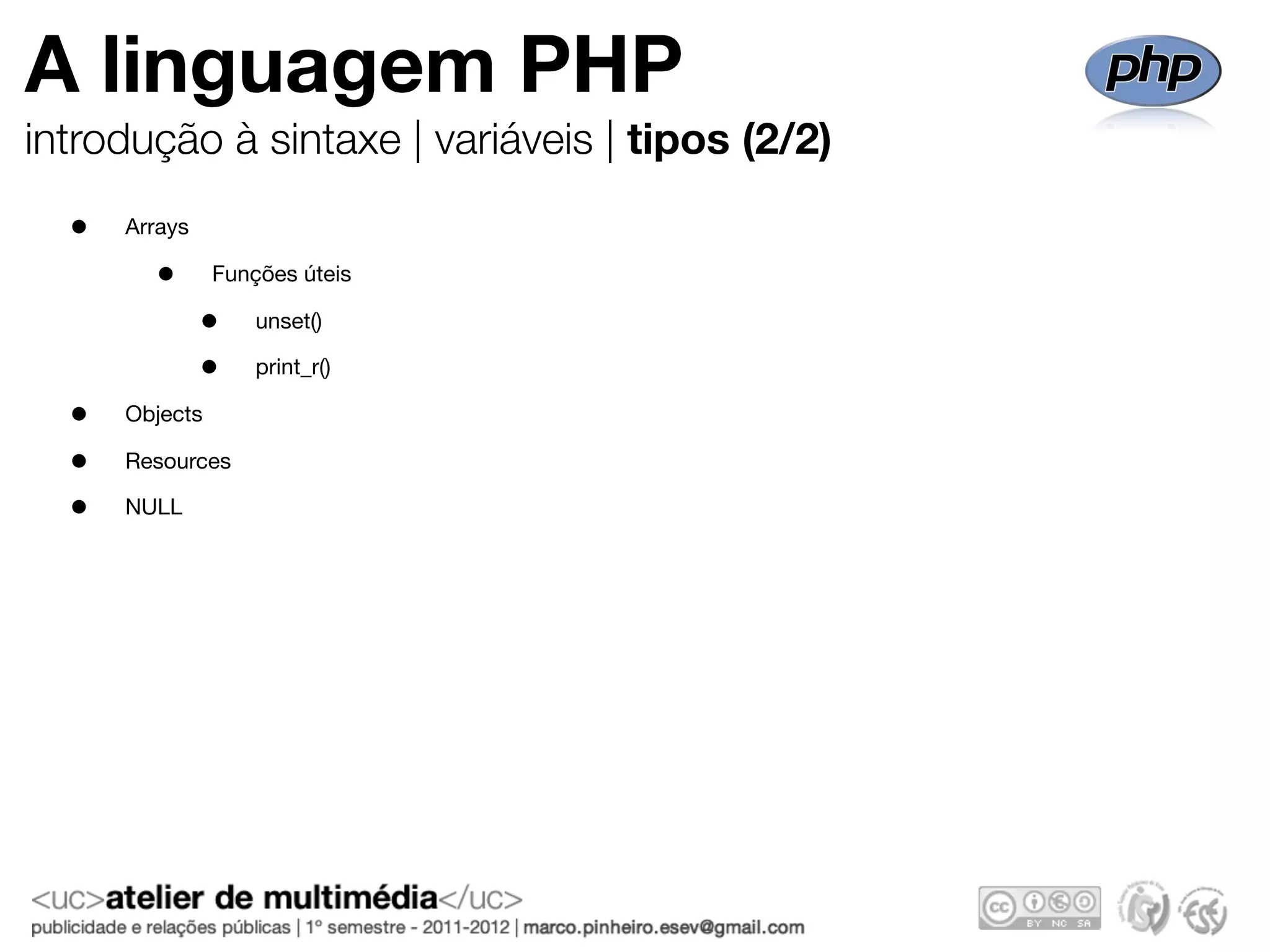 A linguagem PHP
introdução à sintaxe | variáveis | tipos (2/2)
  •   Arrays

        •       Funções úteis

               •    unset()

               •    print_r()

  •   Objects

  •   Resources

  •   NULL
 