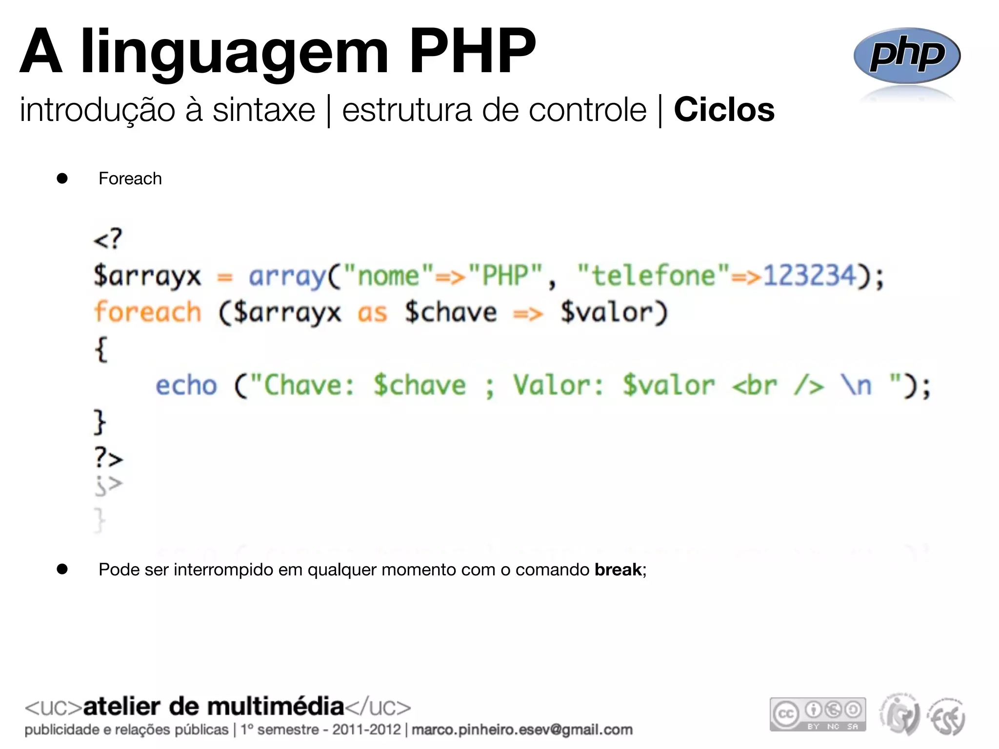 A linguagem PHP
introdução à sintaxe | estrutura de controle | Ciclos
  •   Foreach




  •   Pode ser interrompido em qualquer momento com o comando break;
 