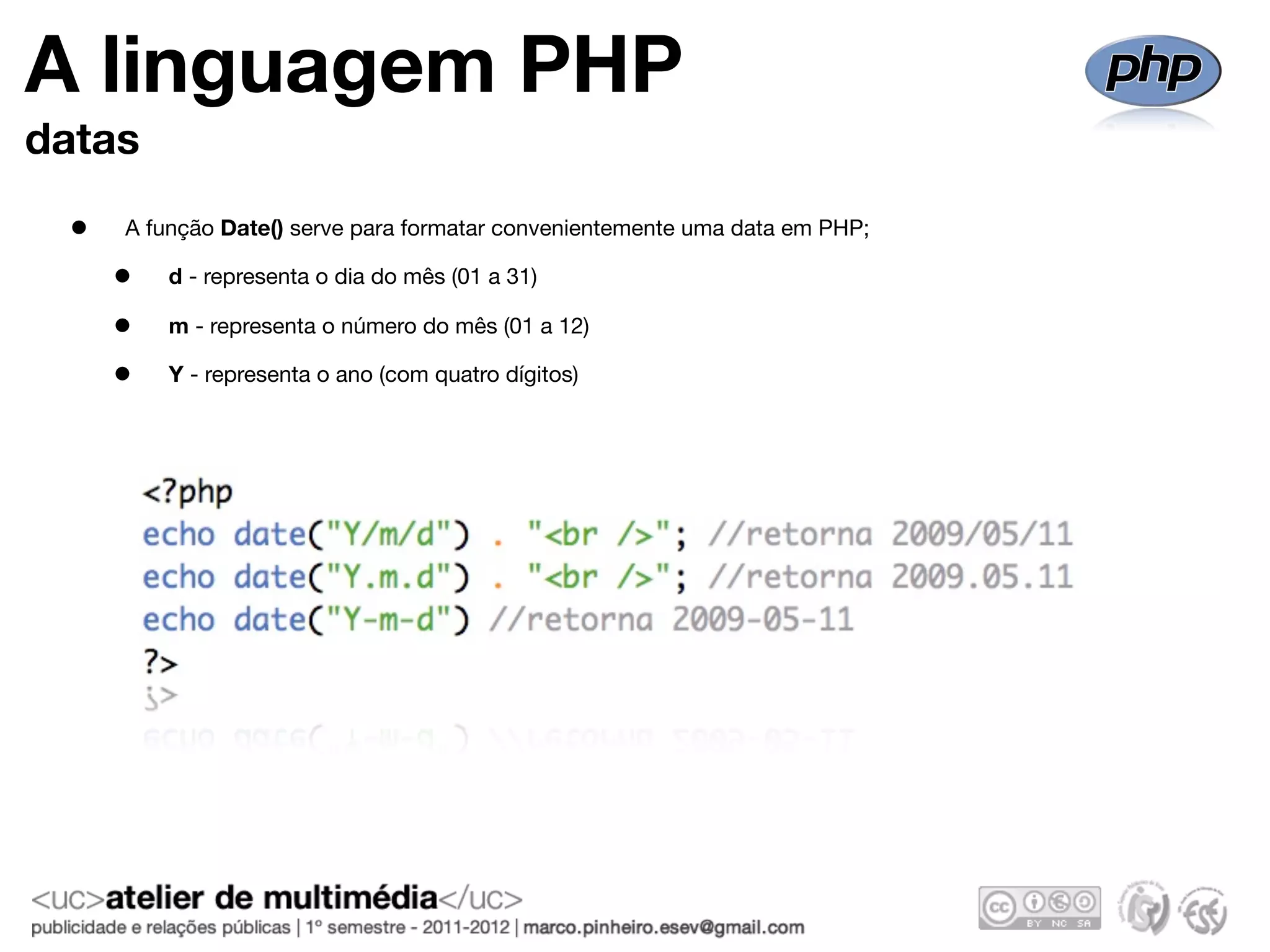 A linguagem PHP
datas

 •   A função Date() serve para formatar convenientemente uma data em PHP;

     •   d - representa o dia do mês (01 a 31)

     •   m - representa o número do mês (01 a 12)

     •   Y - representa o ano (com quatro dígitos)
 