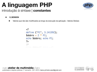 A linguagem PHP
introdução à sintaxe | constantes

  •   $_SESSION

      •   Valores que não são modiﬁcados ao longo da execução da aplicação - Valores Globais
 