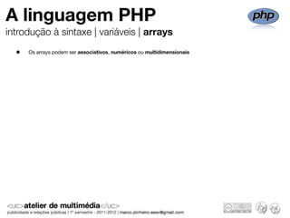 A linguagem PHP
introdução à sintaxe | variáveis | arrays

  •   Os arrays podem ser associativos, numéricos ou multidimensionais
 