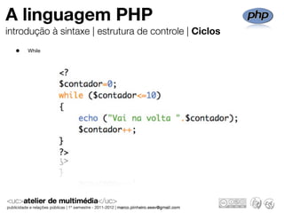 A linguagem PHP
introdução à sintaxe | estrutura de controle | Ciclos
  •   While
 