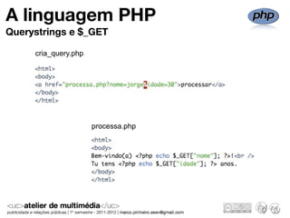 A linguagem PHP
Querystrings e $_GET

     cria_query.php




                      processa.php
 