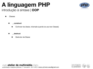 A linguagem PHP
introdução à sintaxe | OOP
  •   Classes



      •   __construct

          •     Contrutor da classe, chamado quando se usa new Classe()



      •   __destruct

          •     Destrutor da Classe
 