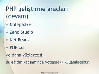 PHP geliştirme araçları
(devam)
• Notepad++
• Zend Studio
• Net Beans
• PHP Ed
ve daha yüzlercesi…
Bu eğitim kapsamında Notepad++ kullanılacaktır.

                   http://www.ubenzer.com/
 