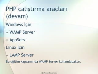 PHP çalıştırma araçları
(devam)
Windows İçin
• WAMP Server
• AppServ
Linux İçin
• LAMP Server
Bu eğitim kapsamında WAMP Server kullanılacaktır.


                      http://www.ubenzer.com/
 