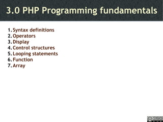 3.0 PHP Programming fundamentals Syntax definitions Operators Display Control structures Looping statements Function Array 