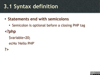 3.1 Syntax definition Statements end with semicolons Semicolon is optional before a closing PHP tag <?php $variable=20 ; ecHo 'Hello PHP' ?> 