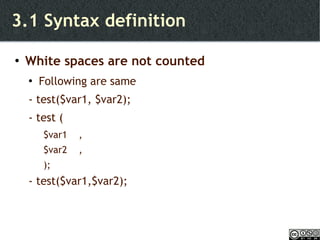 3.1 Syntax definition White spaces are not counted Following are same - test($var1, $var2); - test ( $var1  , $var2  , ); - test($var1,$var2); 