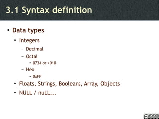 3.1 Syntax definition Data types Integers  Decimal Octal 0734 or +010 Hex 0xFF Floats, Strings, Booleans, Array, Objects NULL / nuLL... 