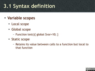 3.1 Syntax definition Variable scopes Local scope Global scope Function test(){ global $var=10; } Static scope Retains its value between calls to a function but local to that function 