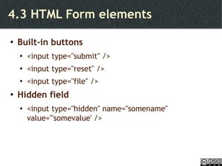 4.3 HTML Form elements Built-in buttons <input type="submit" /> <input type="reset" /> <input type="file" /> Hidden field <input type="hidden" name=''somename'' value='''somevalue' /> 