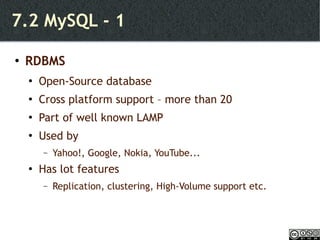 7.2 MySQL - 1 RDBMS Open-Source database Cross platform support – more than 20  Part of well known LAMP Used by  Yahoo!, Google, Nokia, YouTube... Has lot features Replication, clustering, High-Volume support etc. 