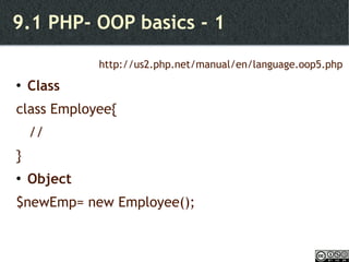 9.1 PHP- OOP basics - 1 http://us2.php.net/manual/en/language.oop5.php Class  class Employee{ //  } Object $newEmp= new Employee(); 