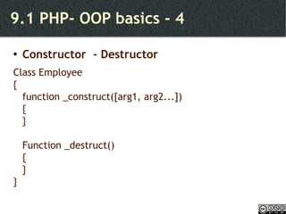 9.1 PHP- OOP basics - 4 Constructor  - Destructor Class Employee { function _construct([arg1, arg2...]) { } Function _destruct() { } } 