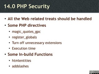 14.0 PHP Security All the Web related treats should be handled Some PHP directives magic_quotes_gpc register_globals Turn off unnecessary extensions Execution time Some In-build Functions htmlentities addslashes 