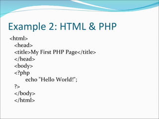 Example 2: HTML & PHP
<html>
 <head>
 <title>My First PHP Page</title>
 </head>
 <body>
 <?php
      echo "Hello World!";
 ?>
 </body>
 </html>
 