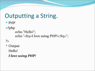 Outputting a String.
 PHP
<?php
        echo "Hello!";
        echo "<h5>I love using PHP!</h5>";
?>
 Output
  Hello!
  I love using PHP!
 