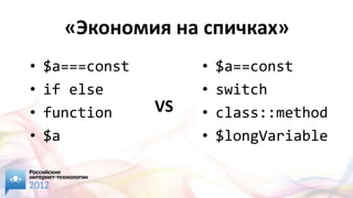«Экономия на спичках»
•   $a===const        •   $a==const
•   if else           •   switch
•   function     VS   •   class::method
•   $a                •   $longVariable
 