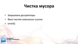 Чистка мусора
• Закрываем дескрипторы
• Явно чистим замкнутые ссылки
• unset()
 
