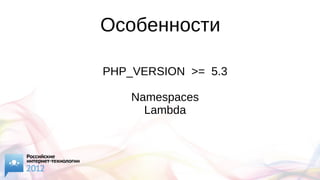 Особенности
PHP_VERSION >= 5.3
Namespaces
Lambda