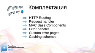 Комплектация
HTTP Routing
Request handler
MVC Base Components
Error handler
Custom error pages
Caching schemes
