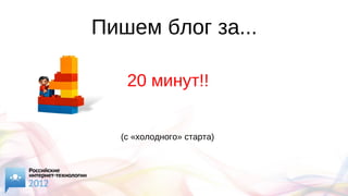 Пишем блог за...
20 минут!!
(с «холодного» старта)