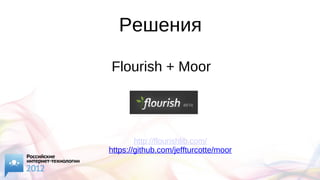 Решения
Flourish + Moor
http://flourishlib.com/
https://github.com/jeffturcotte/moor