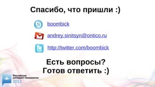 Спасибо, что пришли :)
boombick
andrey.sinitsyn@ontico.ru
http://twitter.com/boombick
Есть вопросы?
Готов ответить :)